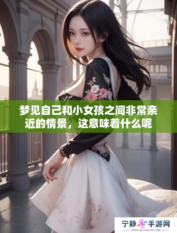 梦见自己和小女孩之间非常亲近的情景，这意味着什么呢