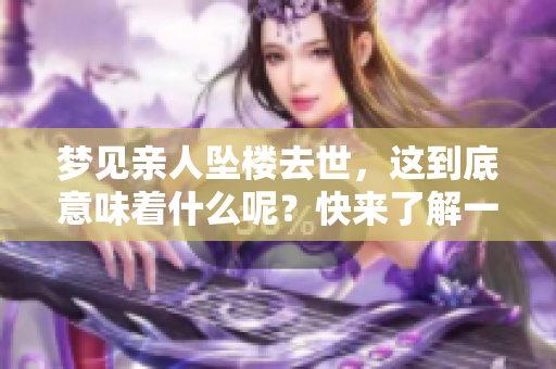 梦见亲人坠楼去世，这到底意味着什么呢？快来了解一下其中的深意吧。