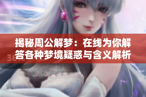 揭秘周公解梦：在线为你解答各种梦境疑惑与含义解析