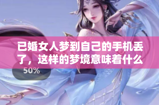 已婚女人梦到自己的手机丢了，这样的梦境意味着什么呢