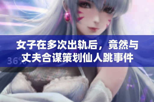 女子在多次出轨后，竟然与丈夫合谋策划仙人跳事件