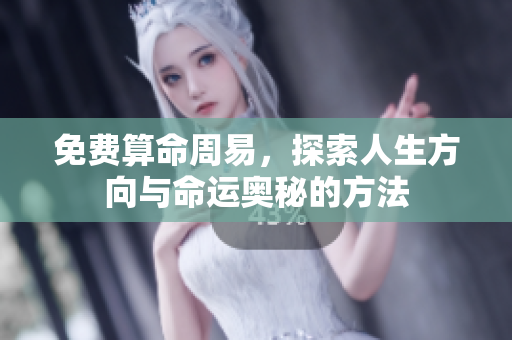 免费算命周易，探索人生方向与命运奥秘的方法