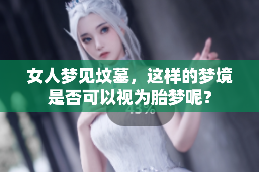 女人梦见坟墓，这样的梦境是否可以视为胎梦呢？