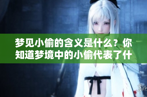 梦见小偷的含义是什么？你知道梦境中的小偷代表了什么吗？