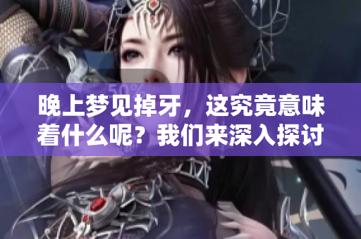 晚上梦见掉牙，这究竟意味着什么呢？我们来深入探讨一下。