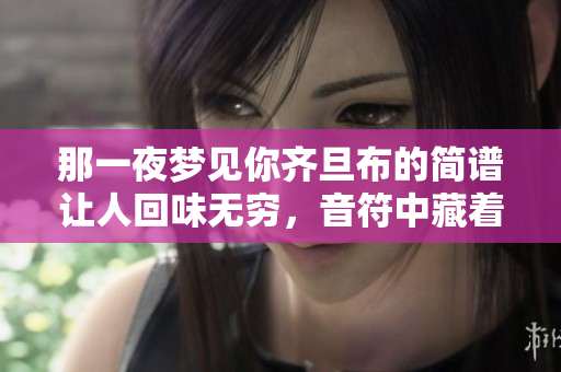 那一夜梦见你齐旦布的简谱让人回味无穷，音符中藏着深情。