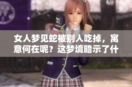 女人梦见蛇被别人吃掉，寓意何在呢？这梦境暗示了什么呢？