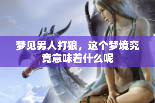 梦见男人打狼，这个梦境究竟意味着什么呢