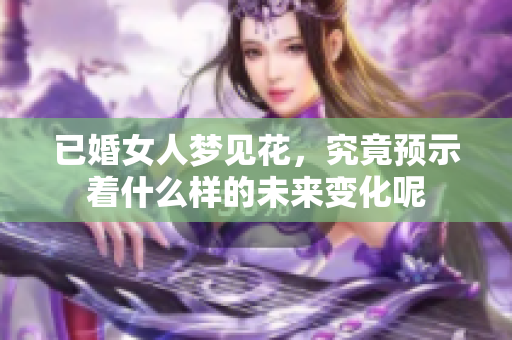 已婚女人梦见花，究竟预示着什么样的未来变化呢
