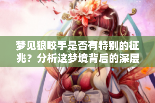 梦见狼咬手是否有特别的征兆？分析这梦境背后的深层含义。