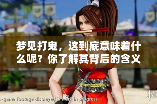 梦见打鬼，这到底意味着什么呢？你了解其背后的含义吗？