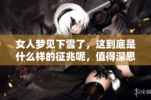 女人梦见下雪了，这到底是什么样的征兆呢，值得深思的事情。