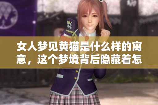 女人梦见黄猫是什么样的寓意，这个梦境背后隐藏着怎样的意义呢