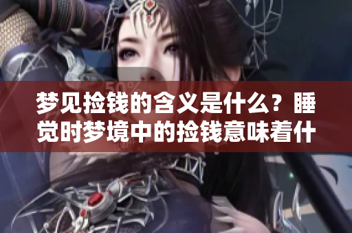 梦见捡钱的含义是什么？睡觉时梦境中的捡钱意味着什么呢？