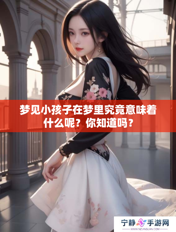 梦见小孩子在梦里究竟意味着什么呢？你知道吗？