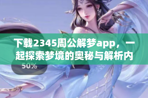 下载2345周公解梦app，一起探索梦境的奥秘与解析内容