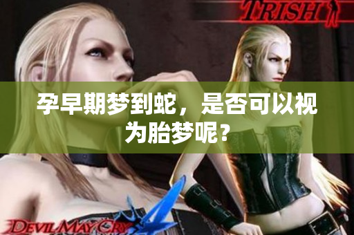 孕早期梦到蛇，是否可以视为胎梦呢？