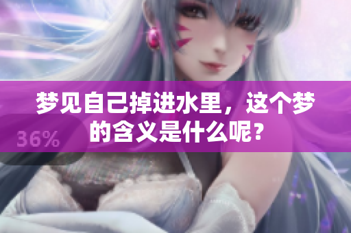 梦见自己掉进水里，这个梦的含义是什么呢？