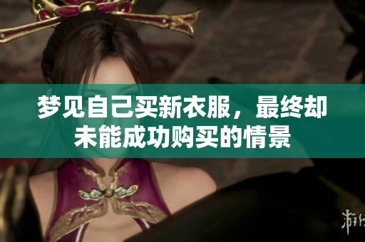 梦见自己买新衣服，最终却未能成功购买的情景