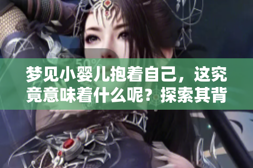 梦见小婴儿抱着自己，这究竟意味着什么呢？探索其背后的含义与象征！