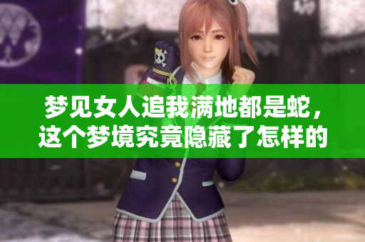 梦见女人追我满地都是蛇，这个梦境究竟隐藏了怎样的含义呢