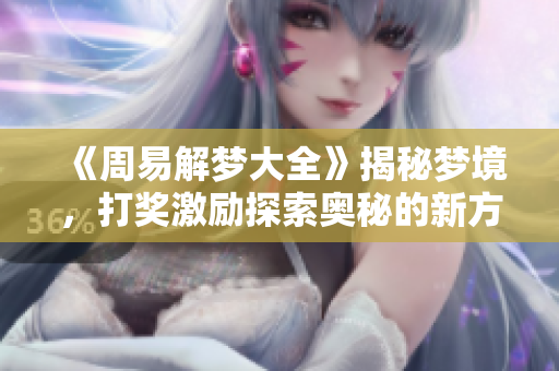 《周易解梦大全》揭秘梦境，打奖激励探索奥秘的新方式。