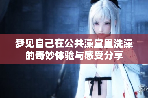 梦见自己在公共澡堂里洗澡的奇妙体验与感受分享