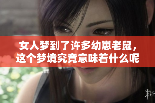 女人梦到了许多幼崽老鼠，这个梦境究竟意味着什么呢