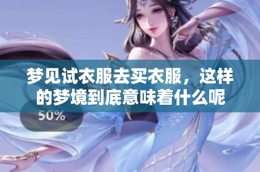 梦见试衣服去买衣服，这样的梦境到底意味着什么呢