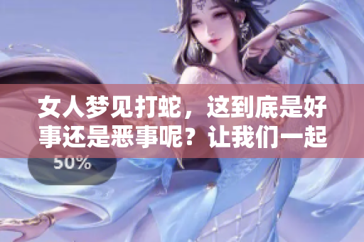 女人梦见打蛇，这到底是好事还是恶事呢？让我们一起来探索其中的奥秘。