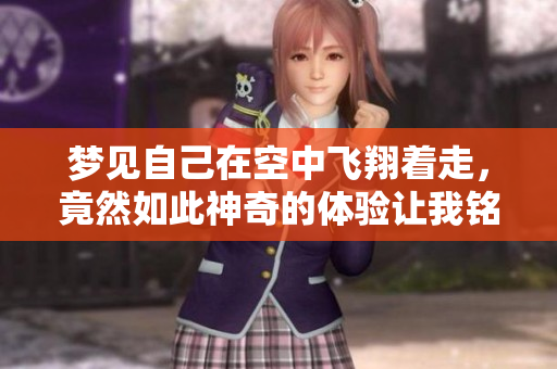梦见自己在空中飞翔着走，竟然如此神奇的体验让我铭记于心