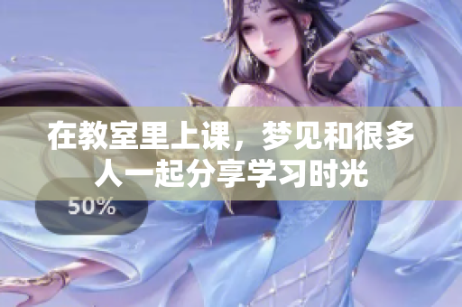 在教室里上课，梦见和很多人一起分享学习时光