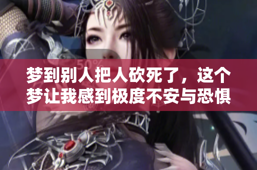 梦到别人把人砍死了，这个梦让我感到极度不安与恐惧