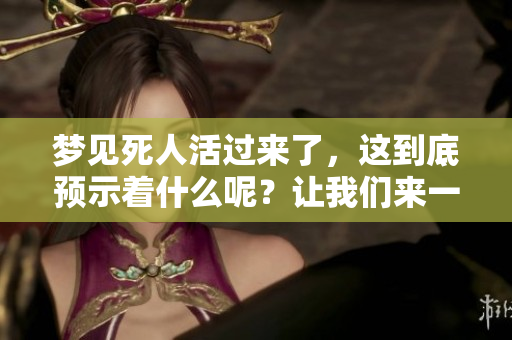 梦见死人活过来了，这到底预示着什么呢？让我们来一起探讨一下这个梦境。