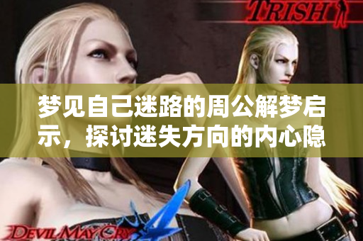 梦见自己迷路的周公解梦启示，探讨迷失方向的内心隐喻