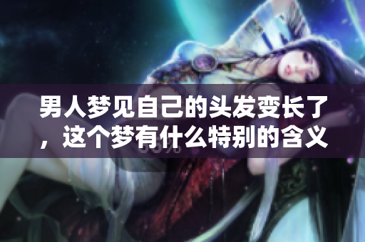 男人梦见自己的头发变长了，这个梦有什么特别的含义吗
