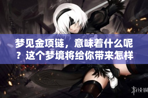 梦见金项链，意味着什么呢？这个梦境将给你带来怎样的启示呢？