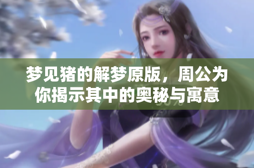 梦见猪的解梦原版，周公为你揭示其中的奥秘与寓意