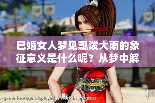 已婚女人梦见瓢泼大雨的象征意义是什么呢？从梦中解读心理深意。