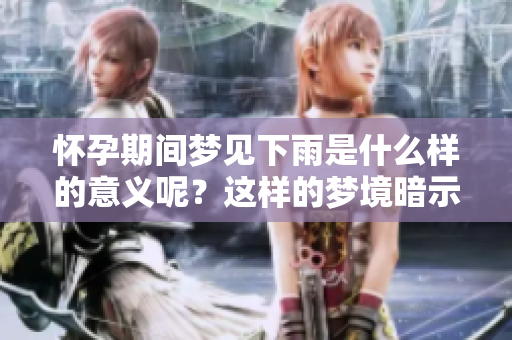 怀孕期间梦见下雨是什么样的意义呢？这样的梦境暗示了什么呢？