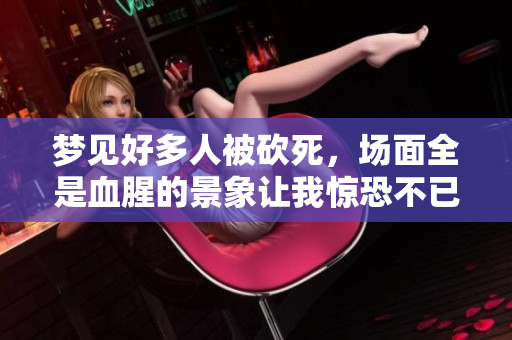 梦见好多人被砍死，场面全是血腥的景象让我惊恐不已