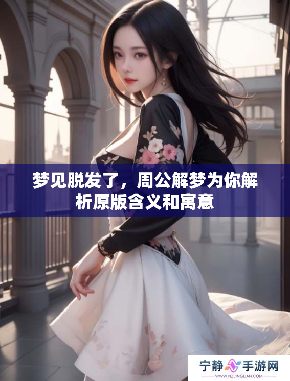 梦见脱发了，周公解梦为你解析原版含义和寓意