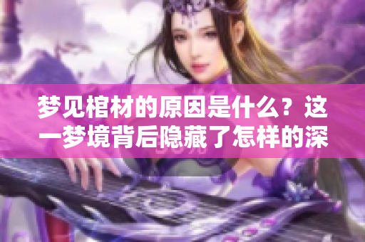 梦见棺材的原因是什么？这一梦境背后隐藏了怎样的深意呢？