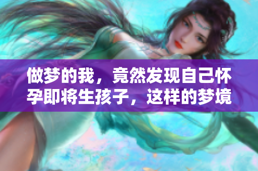 做梦的我，竟然发现自己怀孕即将生孩子，这样的梦境真奇妙