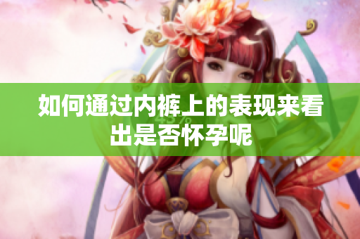 如何通过内裤上的表现来看出是否怀孕呢