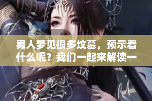 男人梦见很多坟墓，预示着什么呢？我们一起来解读一下这个梦的含义。