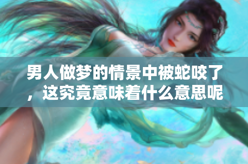 男人做梦的情景中被蛇咬了，这究竟意味着什么意思呢