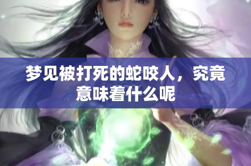 梦见被打死的蛇咬人，究竟意味着什么呢