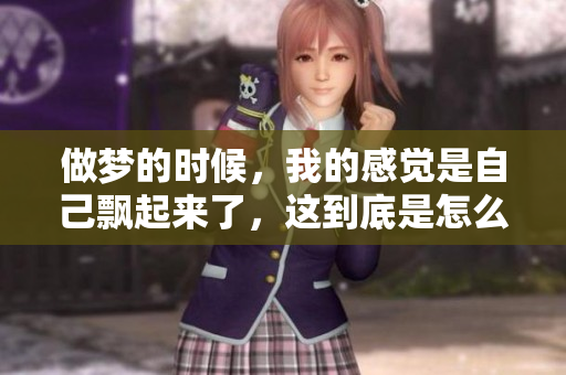 做梦的时候，我的感觉是自己飘起来了，这到底是怎么回事呢