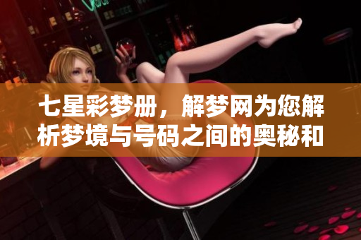 七星彩梦册，解梦网为您解析梦境与号码之间的奥秘和关联